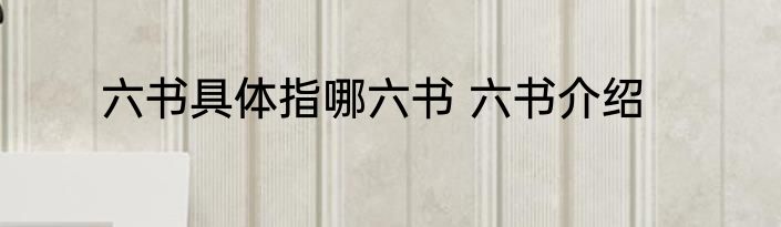 六书具体指哪六书 六书介绍