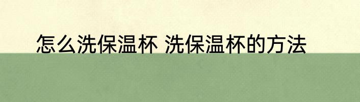 怎么洗保温杯 洗保温杯的方法