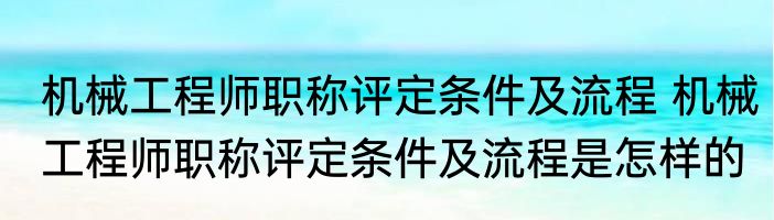 机械工程师职称评定条件及流程 机械工程师职称评定条件及流程是怎样的
