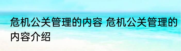 危机公关管理的内容 危机公关管理的内容介绍