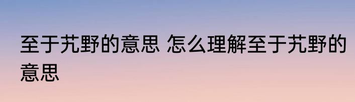 至于艽野的意思 怎么理解至于艽野的意思
