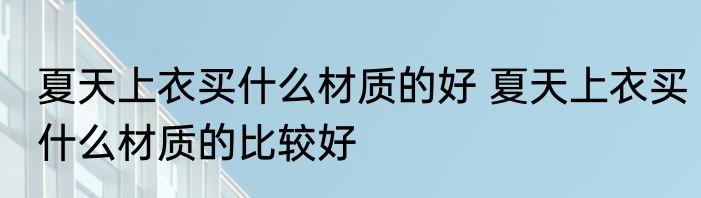 夏天上衣买什么材质的好 夏天上衣买什么材质的比较好