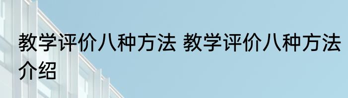 教学评价八种方法 教学评价八种方法介绍