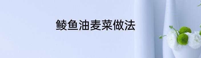 鲮鱼油麦菜做法