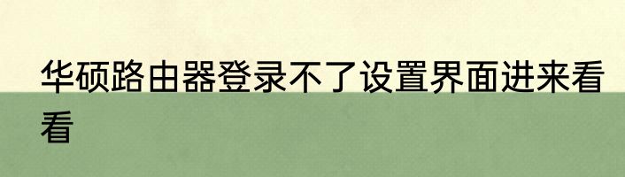 华硕路由器登录不了设置界面进来看看