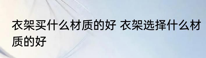 衣架买什么材质的好 衣架选择什么材质的好
