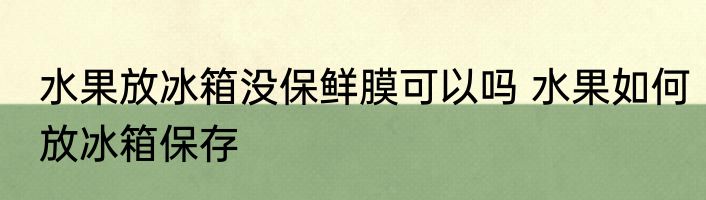 水果放冰箱没保鲜膜可以吗 水果如何放冰箱保存