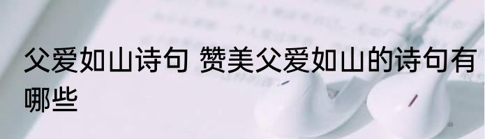 父爱如山诗句 赞美父爱如山的诗句有哪些