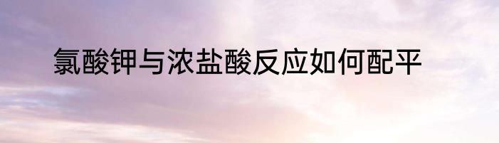氯酸钾与浓盐酸反应如何配平
