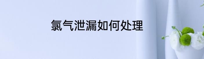 氯气泄漏如何处理
