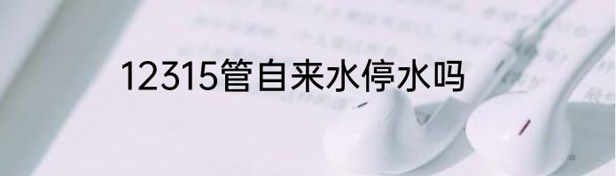 12315管自来水停水吗