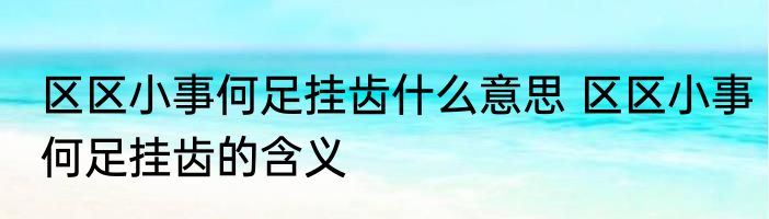 区区小事何足挂齿什么意思 区区小事何足挂齿的含义