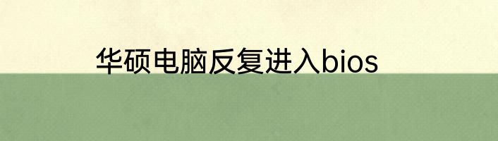 华硕电脑反复进入bios