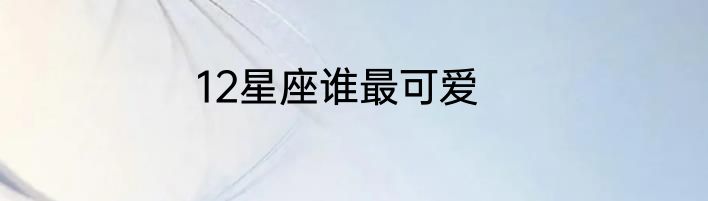 12星座谁最可爱