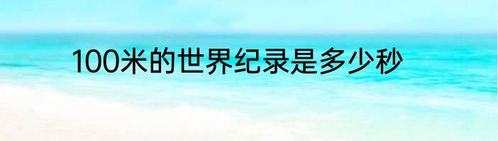 100米的世界纪录是多少秒
