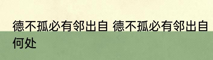 德不孤必有邻出自 德不孤必有邻出自何处
