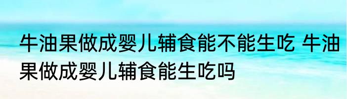 牛油果做成婴儿辅食能不能生吃 牛油果做成婴儿辅食能生吃吗