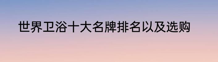 世界卫浴十大名牌排名以及选购