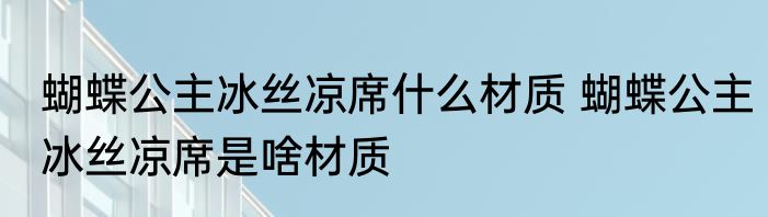 蝴蝶公主冰丝凉席什么材质 蝴蝶公主冰丝凉席是啥材质