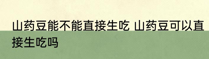 山药豆能不能直接生吃 山药豆可以直接生吃吗