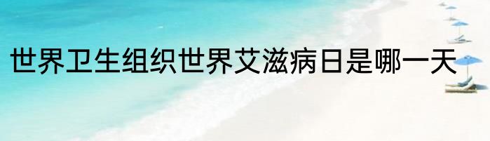 世界卫生组织世界艾滋病日是哪一天