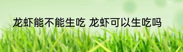 龙虾能不能生吃 龙虾可以生吃吗