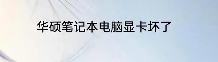 华硕笔记本电脑显卡坏了