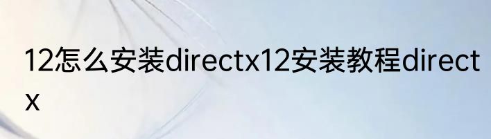 12怎么安装directx12安装教程directx