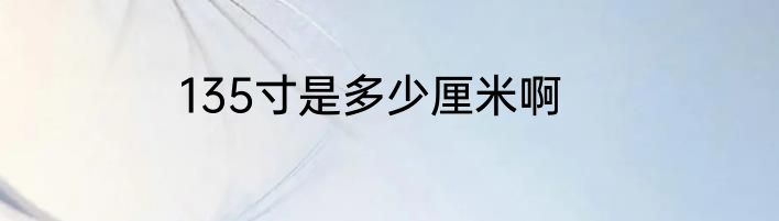 135寸是多少厘米啊