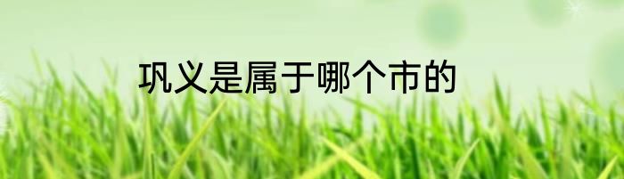 巩义是属于哪个市的