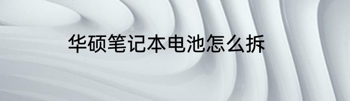 华硕笔记本电池怎么拆
