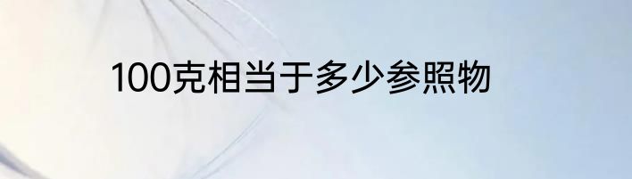 100克相当于多少参照物
