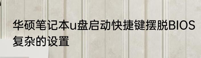 华硕笔记本u盘启动快捷键摆脱BIOS复杂的设置