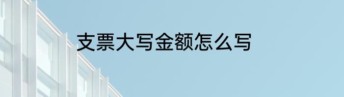 支票大写金额怎么写