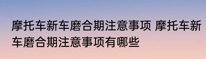 摩托车新车磨合期注意事项 摩托车新车磨合期注意事项有哪些