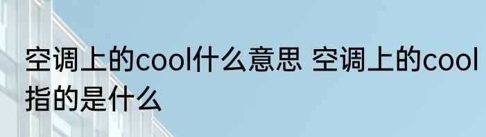 空调上的cool什么意思 空调上的cool指的是什么