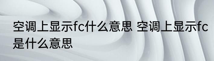 空调上显示fc什么意思 空调上显示fc是什么意思