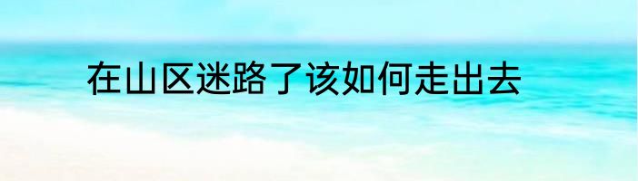 在山区迷路了该如何走出去