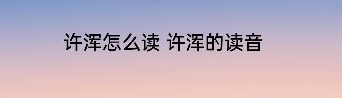 许浑怎么读 许浑的读音
