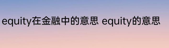 equity在金融中的意思 equity的意思