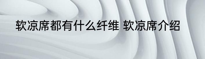 软凉席都有什么纤维 软凉席介绍