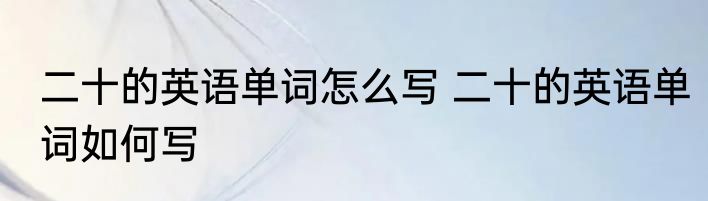 二十的英语单词怎么写 二十的英语单词如何写