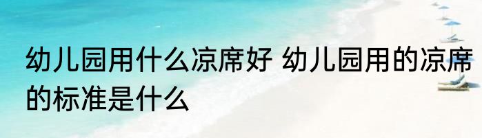 幼儿园用什么凉席好 幼儿园用的凉席的标准是什么