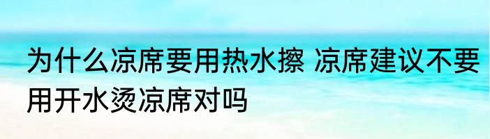 为什么凉席要用热水擦 凉席建议不要用开水烫凉席对吗