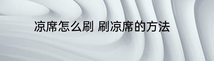 凉席怎么刷 刷凉席的方法