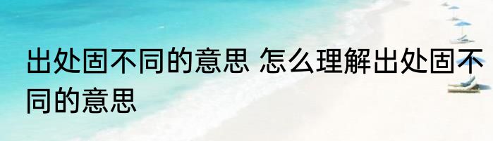 出处固不同的意思 怎么理解出处固不同的意思
