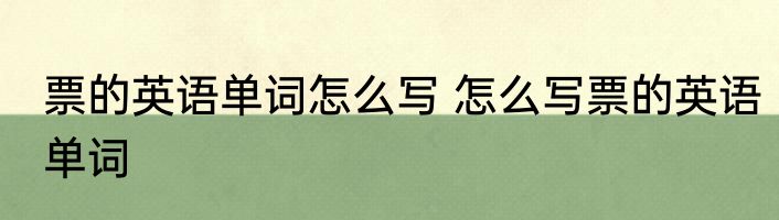 票的英语单词怎么写 怎么写票的英语单词