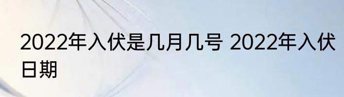 2022年入伏是几月几号 2022年入伏日期