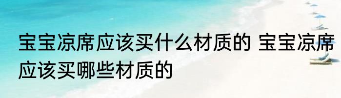 宝宝凉席应该买什么材质的 宝宝凉席应该买哪些材质的