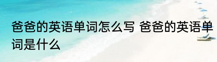 爸爸的英语单词怎么写 爸爸的英语单词是什么
